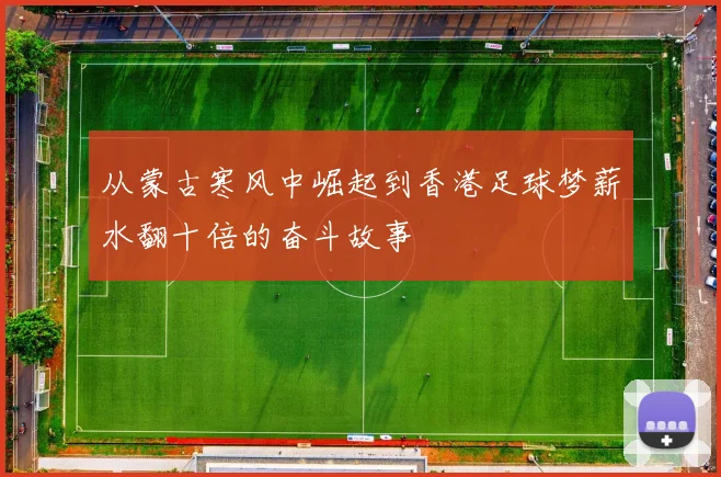 从蒙古寒风中崛起到香港足球梦薪水翻十倍的奋斗故事