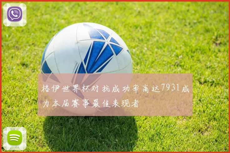 格伊世界杯对抗成功率高达7931成为本届赛事最佳表现者