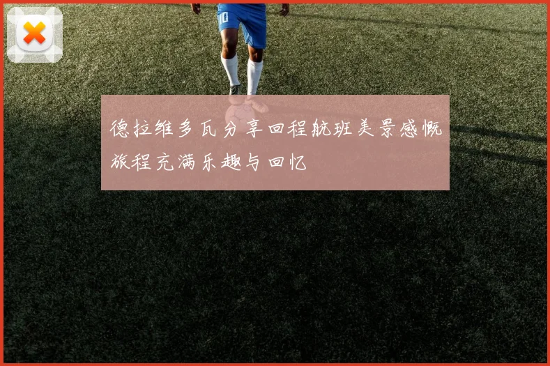 德拉维多瓦分享回程航班美景感慨旅程充满乐趣与回忆