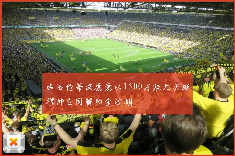 弗洛伦蒂诺愿意以1500万欧元买断穆帅合同解约金过期