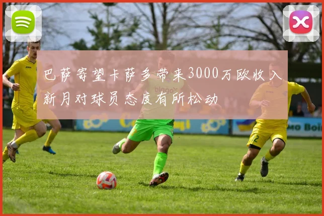 巴萨寄望卡萨多带来3000万欧收入新月对球员态度有所松动