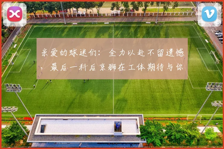 亲爱的球迷们：全力以赴不留遗憾，最后一科后京狮在工体期待与你相聚