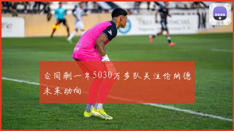 合同剩一年5030万多队关注伦纳德未来动向