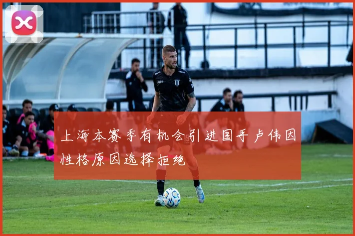 上海本赛季有机会引进国手卢伟因性格原因选择拒绝