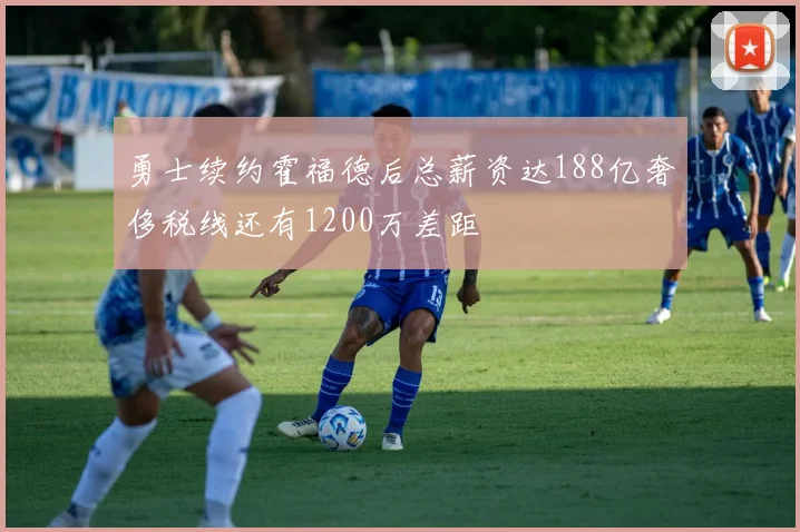 勇士续约霍福德后总薪资达188亿奢侈税线还有1200万差距