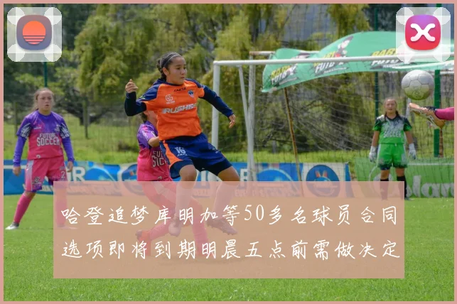 哈登追梦库明加等50多名球员合同选项即将到期明晨五点前需做决定