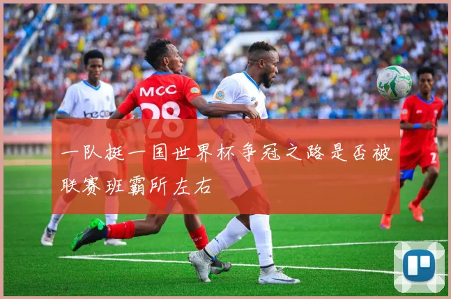 一队挺一国世界杯争冠之路是否被联赛班霸所左右