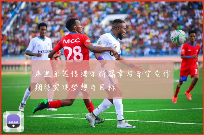 库里亲笔信揭示新篇章与李宁合作期待实现梦想与目标
