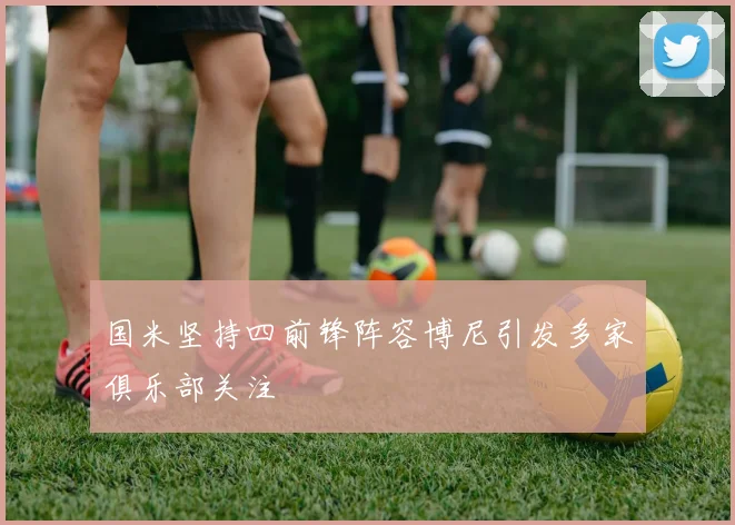 国米坚持四前锋阵容博尼引发多家俱乐部关注