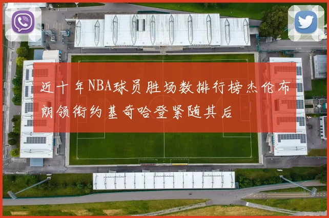 近十年NBA球员胜场数排行榜杰伦布朗领衔约基奇哈登紧随其后